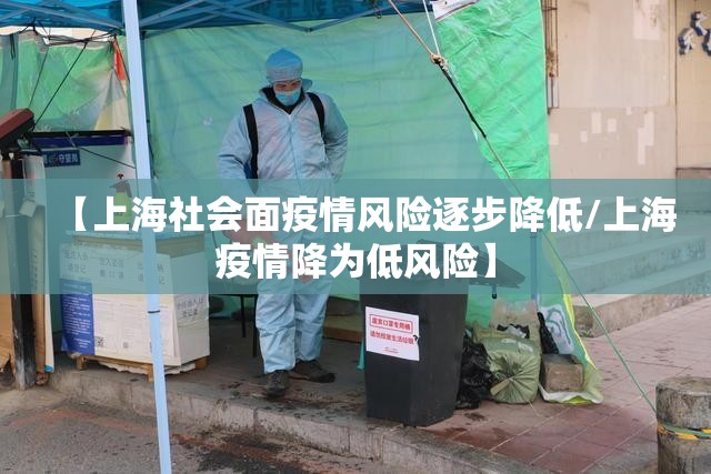 【上海社会面疫情风险逐步降低/上海疫情降为低风险】