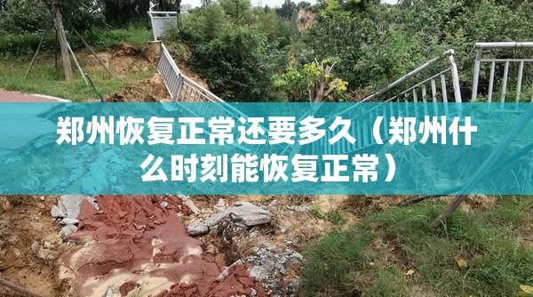郑州恢复正常还要多久(郑州什么时刻能恢复正常) 郑州恢复正常还要多久(郑州什么时刻能恢复正常)