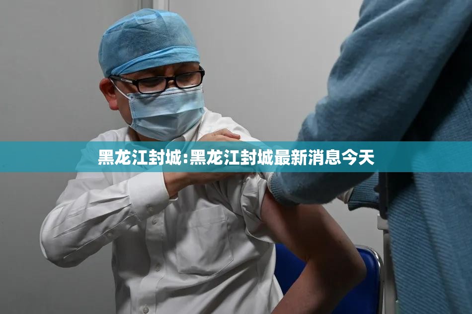 黑龙江封城:黑龙江封城最新消息今天