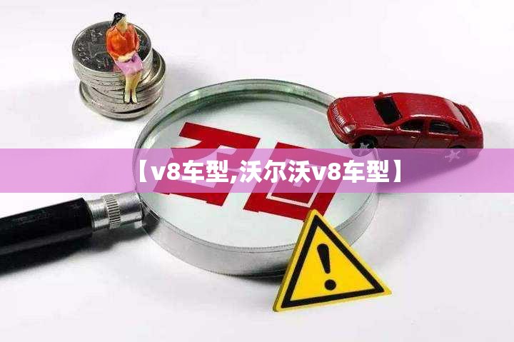 【v8车型,沃尔沃v8车型】 【v8车型,沃尔沃v8车型】