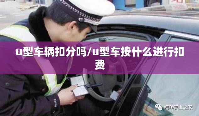u型车辆扣分吗/u型车按什么进行扣费 u型车辆扣分吗/u型车按什么进行扣费