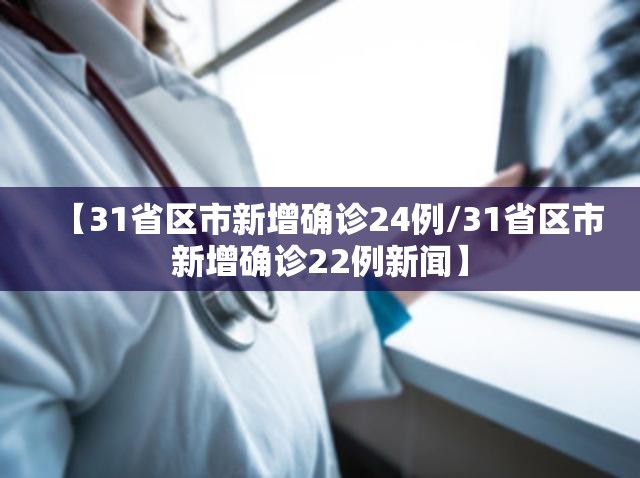 【31省区市新增确诊24例/31省区市新增确诊22例新闻】 【31省区市新增确诊24例/31省区市新增确诊22例新闻】