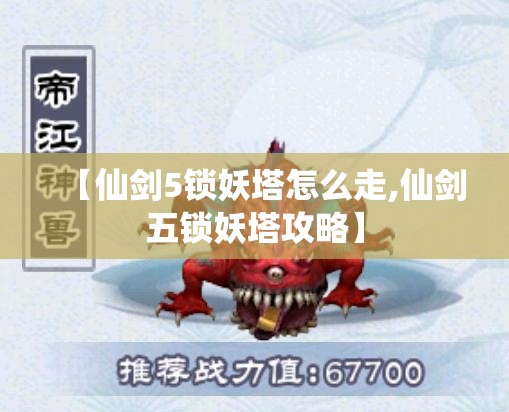 【仙剑5锁妖塔怎么走,仙剑五锁妖塔攻略】 【仙剑5锁妖塔怎么走,仙剑五锁妖塔攻略】