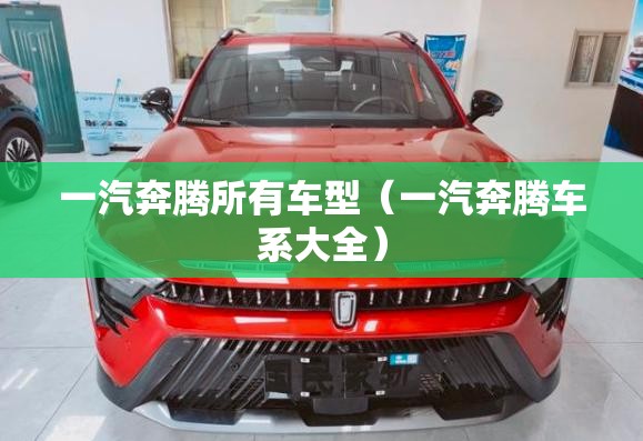 一汽奔腾所有车型(一汽奔腾车系大全) 一汽奔腾所有车型(一汽奔腾车系大全)