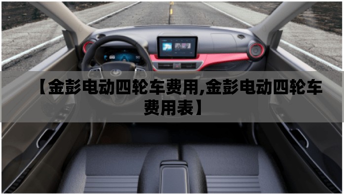 【金彭电动四轮车费用,金彭电动四轮车费用表】