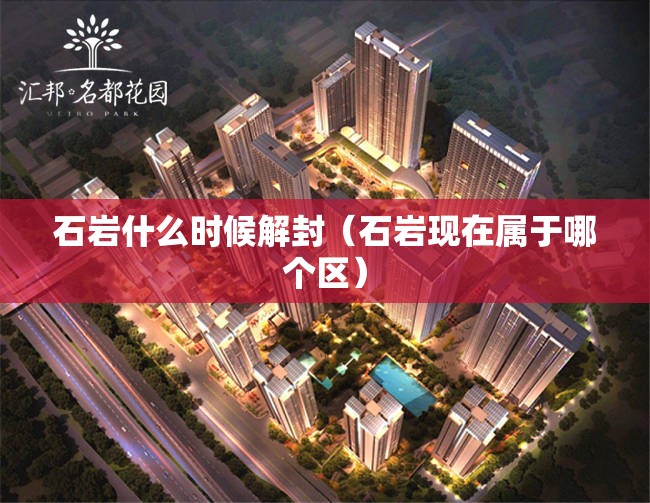 石岩什么时候解封(石岩现在属于哪个区) 石岩什么时候解封(石岩现在属于哪个区)