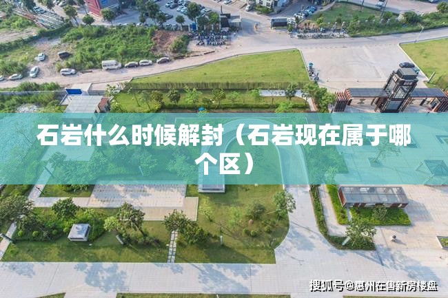 石岩什么时候解封(石岩现在属于哪个区) 石岩什么时候解封(石岩现在属于哪个区)