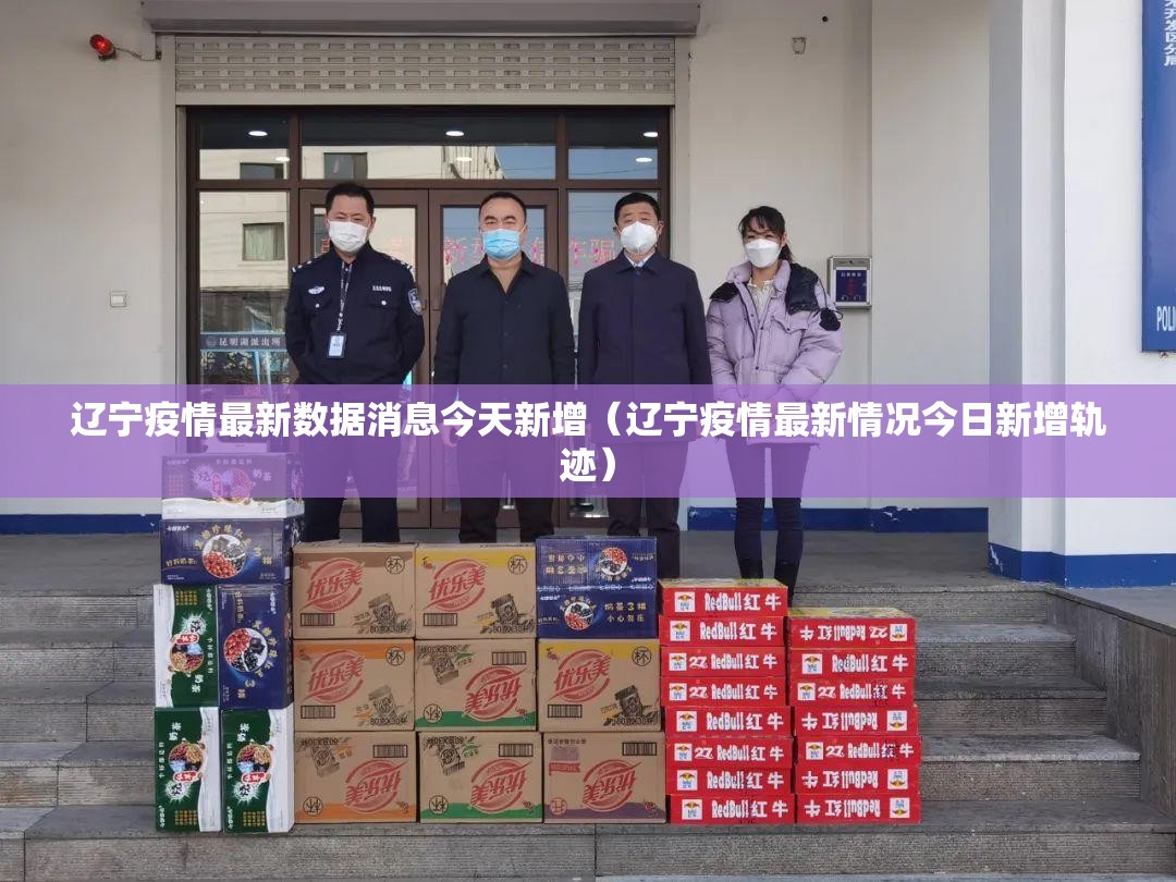 辽宁疫情最新数据消息今天新增(辽宁疫情最新情况今日新增轨迹) 辽宁疫情最新数据消息今天新增(辽宁疫情最新情况今日新增轨迹)
