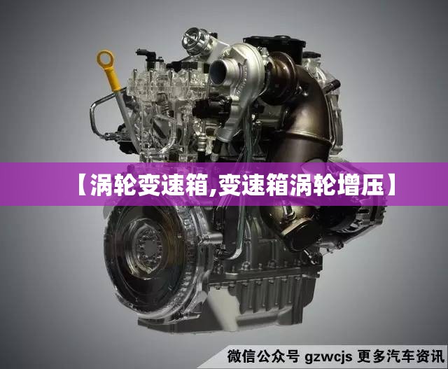【涡轮变速箱,变速箱涡轮增压】 【涡轮变速箱,变速箱涡轮增压】