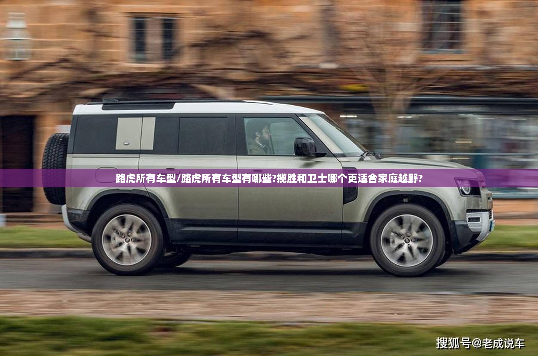 路虎所有车型/路虎所有车型有哪些?揽胜和卫士哪个更适合家庭越野? 路虎所有车型/路虎所有车型有哪些?揽胜和卫士哪个更适合家庭越野?