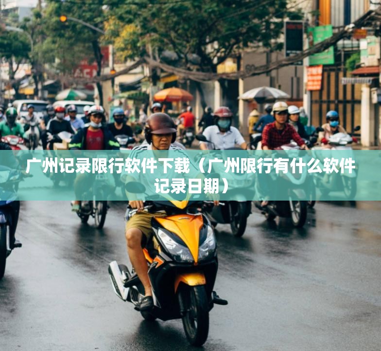 广州记录限行软件下载(广州限行有什么软件记录日期) 广州记录限行软件下载(广州限行有什么软件记录日期)