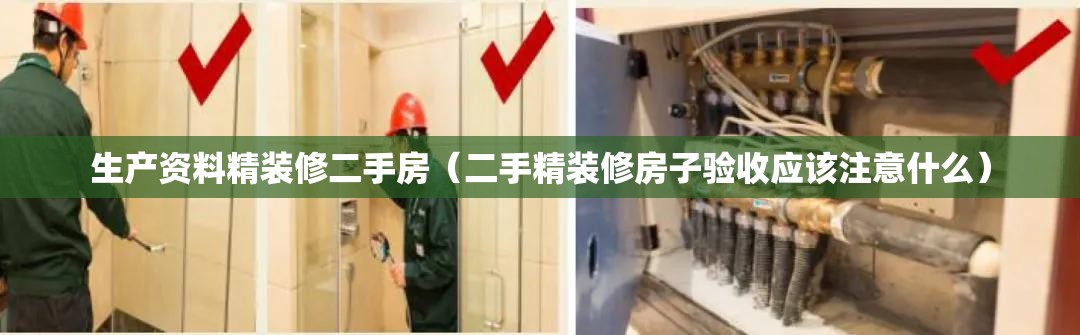 生产资料精装修二手房(二手精装修房子验收应该注意什么) 生产资料精装修二手房(二手精装修房子验收应该注意什么)
