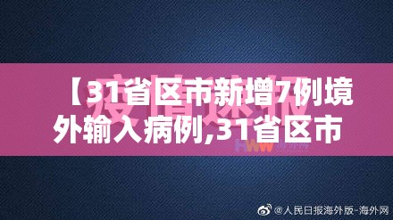 【31省区市新增7例境外输入病例,31省区市新增7例境外输入确诊】 【31省区市新增7例境外输入病例,31省区市新增7例境外输入确诊】