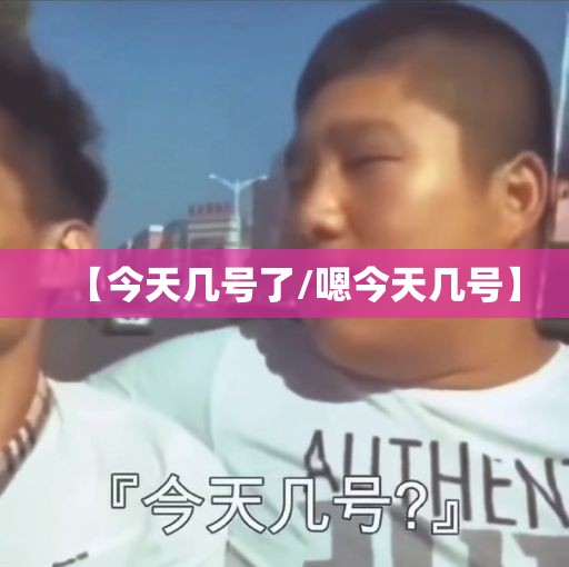 【今天几号了/嗯今天几号】 【今天几号了/嗯今天几号】