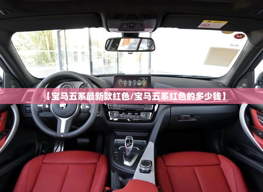 【宝马五系最新款红色/宝马五系红色的多少钱】 【宝马五系最新款红色/宝马五系红色的多少钱】
