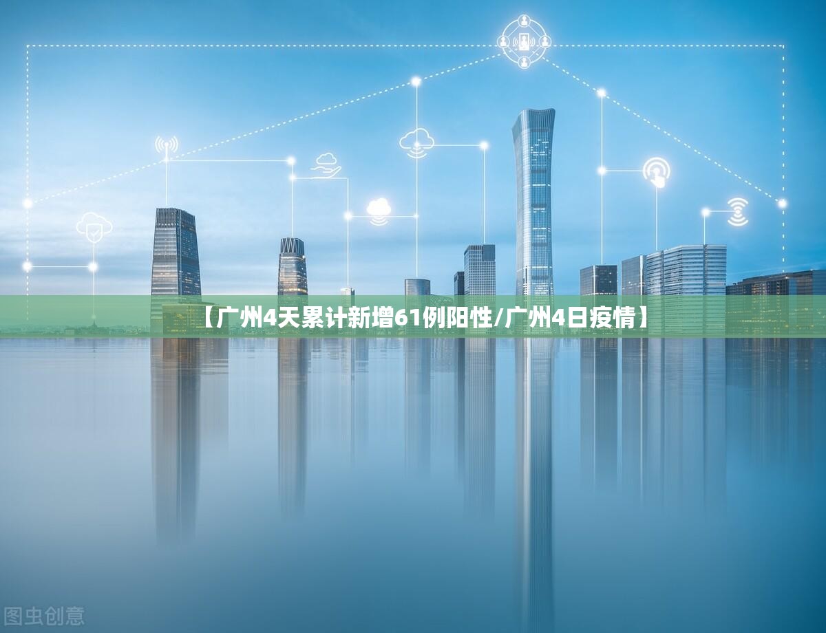 【广州4天累计新增61例阳性/广州4日疫情】 【广州4天累计新增61例阳性/广州4日疫情】