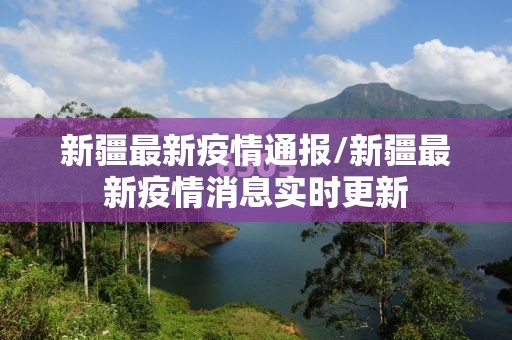 新疆最新疫情通报/新疆最新疫情消息实时更新 新疆最新疫情通报/新疆最新疫情消息实时更新