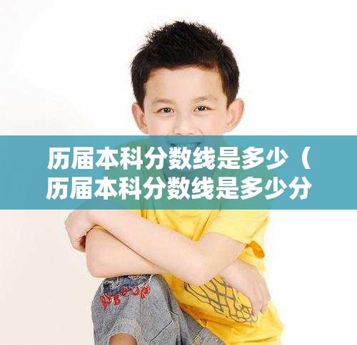 历届本科分数线是多少(历届本科分数线是多少分) 历届本科分数线是多少(历届本科分数线是多少分)