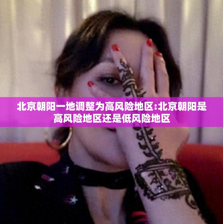 北京朝阳一地调整为高风险地区:北京朝阳是高风险地区还是低风险地区 北京朝阳一地调整为高风险地区:北京朝阳是高风险地区还是低风险地区