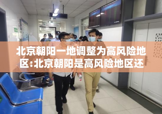 北京朝阳一地调整为高风险地区:北京朝阳是高风险地区还是低风险地区 北京朝阳一地调整为高风险地区:北京朝阳是高风险地区还是低风险地区