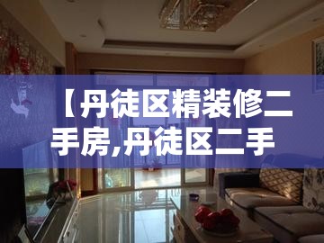 【丹徒区精装修二手房,丹徒区二手房出售急售】 【丹徒区精装修二手房,丹徒区二手房出售急售】