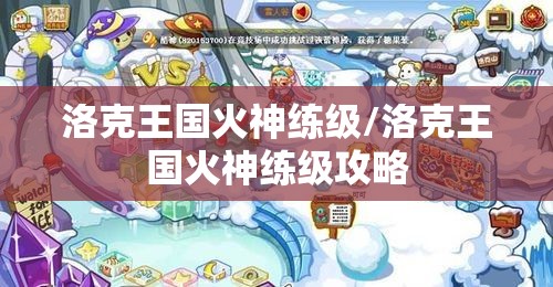 洛克王国火神练级/洛克王国火神练级攻略 洛克王国火神练级/洛克王国火神练级攻略