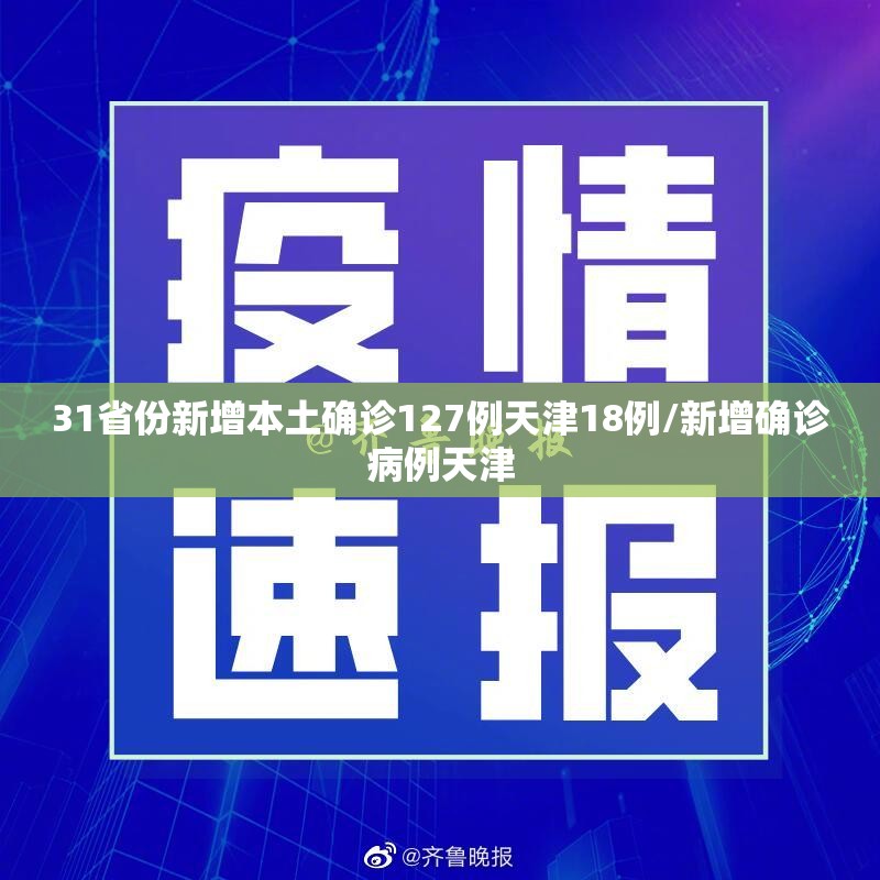31省份新增本土确诊127例天津18例/新增确诊病例天津 31省份新增本土确诊127例天津18例/新增确诊病例天津