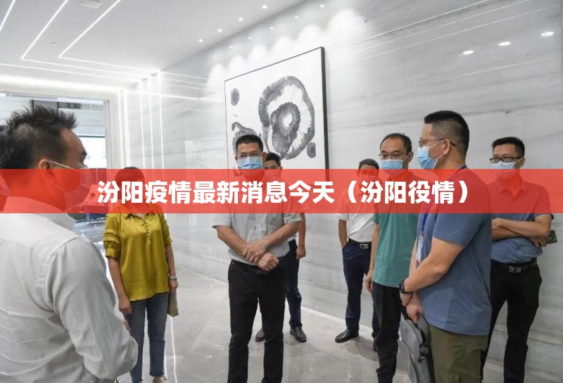 汾阳疫情最新消息今天(汾阳役情) 汾阳疫情最新消息今天(汾阳役情)