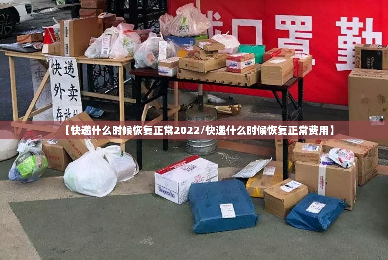【快递什么时候恢复正常2022/快递什么时候恢复正常费用】 【快递什么时候恢复正常2022/快递什么时候恢复正常费用】