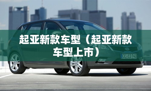起亚新款车型(起亚新款车型上市) 起亚新款车型(起亚新款车型上市)