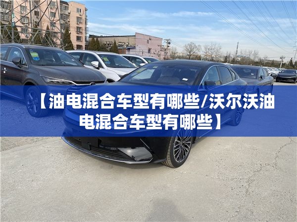 【油电混合车型有哪些/沃尔沃油电混合车型有哪些】 【油电混合车型有哪些/沃尔沃油电混合车型有哪些】