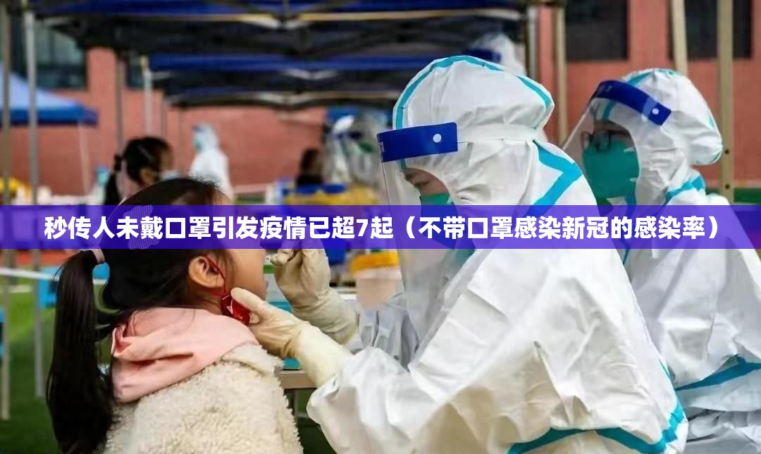秒传人未戴口罩引发疫情已超7起（不带口罩感染新冠的感染率）