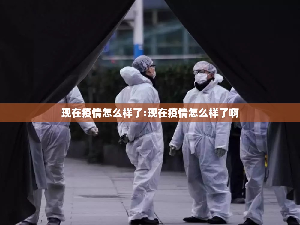 现在疫情怎么样了:现在疫情怎么样了啊 现在疫情怎么样了:现在疫情怎么样了啊