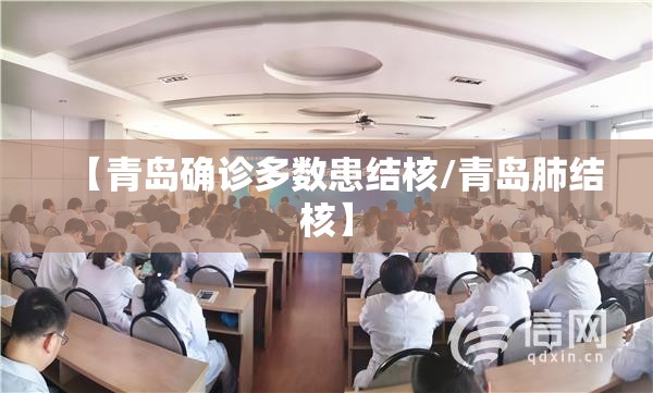 【青岛确诊多数患结核/青岛肺结核】 【青岛确诊多数患结核/青岛肺结核】