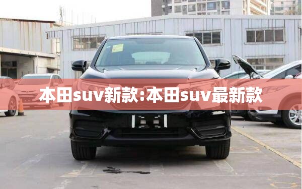 本田suv新款:本田suv最新款 本田suv新款:本田suv最新款
