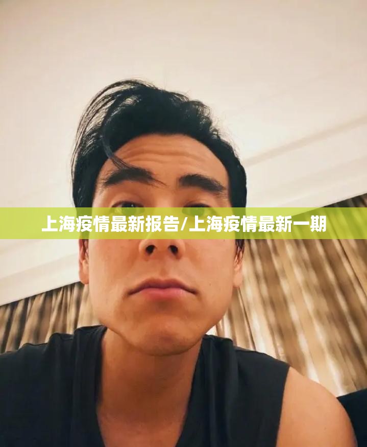 上海疫情最新报告/上海疫情最新一期 上海疫情最新报告/上海疫情最新一期
