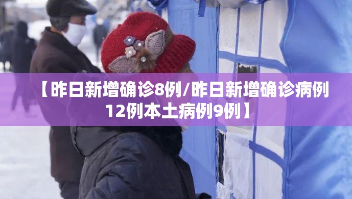 【昨日新增确诊8例/昨日新增确诊病例12例本土病例9例】 【昨日新增确诊8例/昨日新增确诊病例12例本土病例9例】