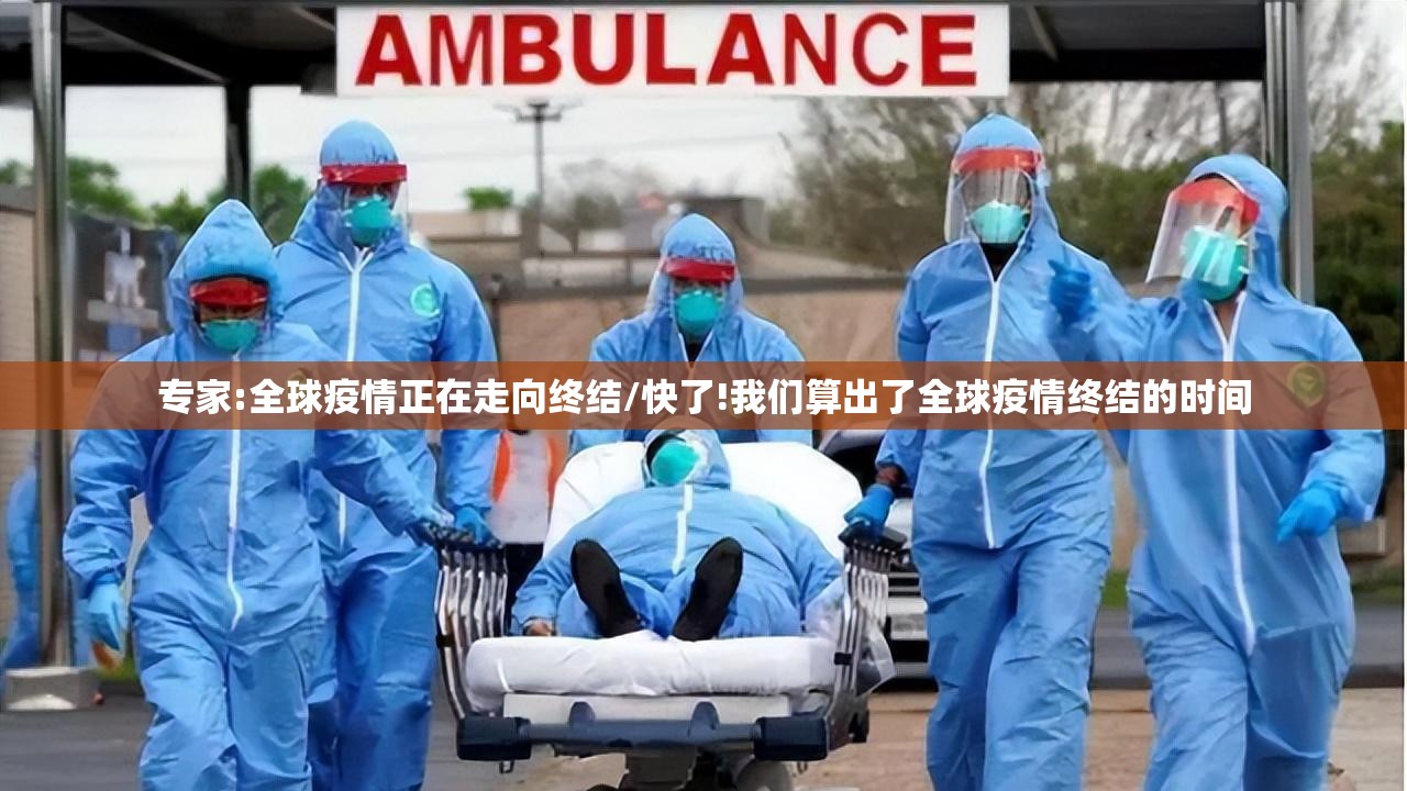 专家:全球疫情正在走向终结/快了!我们算出了全球疫情终结的时间 专家:全球疫情正在走向终结/快了!我们算出了全球疫情终结的时间