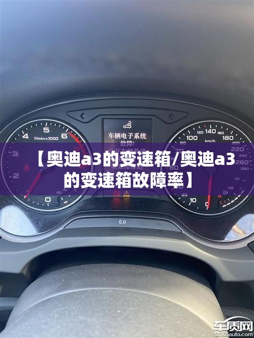 【奥迪a3的变速箱/奥迪a3的变速箱故障率】 【奥迪a3的变速箱/奥迪a3的变速箱故障率】