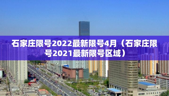 石家庄限号2022最新限号4月(石家庄限号2021最新限号区域) 石家庄限号2022最新限号4月(石家庄限号2021最新限号区域)