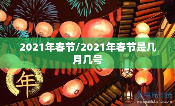 2021年春节/2021年春节是几月几号 2021年春节/2021年春节是几月几号