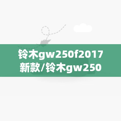 铃木gw250f2017新款/铃木gw250最新款 参数 铃木gw250f2017新款/铃木gw250最新款 参数