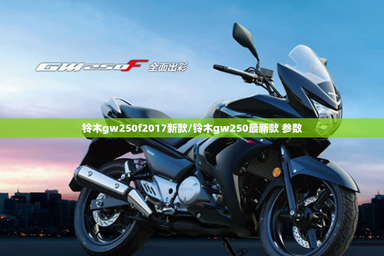铃木gw250f2017新款/铃木gw250最新款 参数 铃木gw250f2017新款/铃木gw250最新款 参数