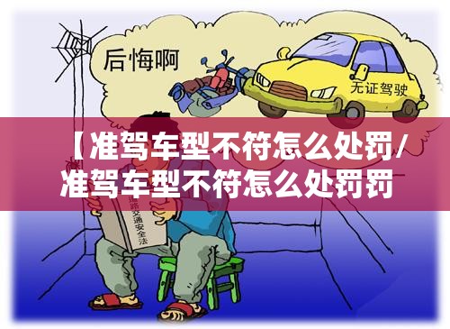 【准驾车型不符怎么处罚/准驾车型不符怎么处罚罚款多少】 【准驾车型不符怎么处罚/准驾车型不符怎么处罚罚款多少】