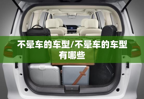 不晕车的车型/不晕车的车型有哪些 不晕车的车型/不晕车的车型有哪些