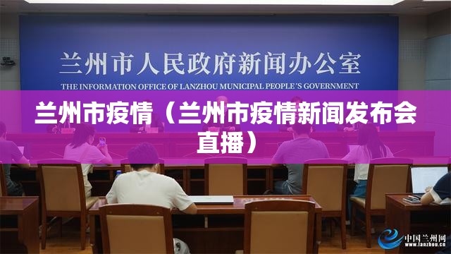 兰州市疫情(兰州市疫情新闻发布会直播) 兰州市疫情(兰州市疫情新闻发布会直播)