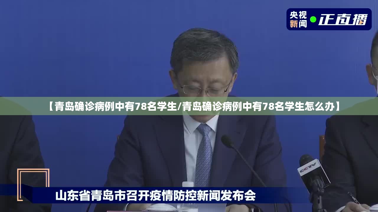 【青岛确诊病例中有78名学生/青岛确诊病例中有78名学生怎么办】 【青岛确诊病例中有78名学生/青岛确诊病例中有78名学生怎么办】