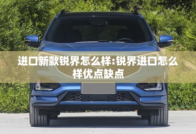 进口新款锐界怎么样:锐界进口怎么样优点缺点 进口新款锐界怎么样:锐界进口怎么样优点缺点