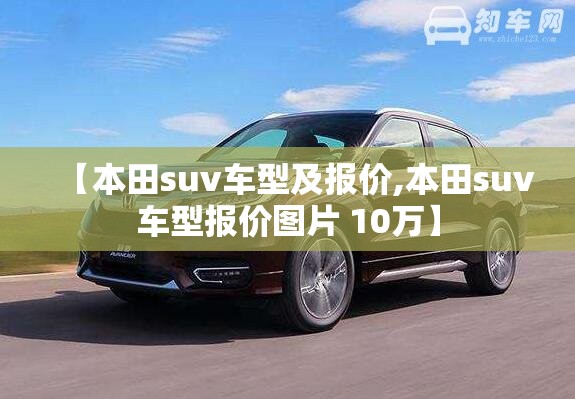 【本田suv车型及报价,本田suv车型报价图片 10万】 【本田suv车型及报价,本田suv车型报价图片 10万】