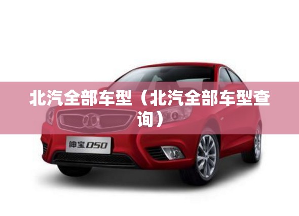 北汽全部车型（北汽全部车型查询）